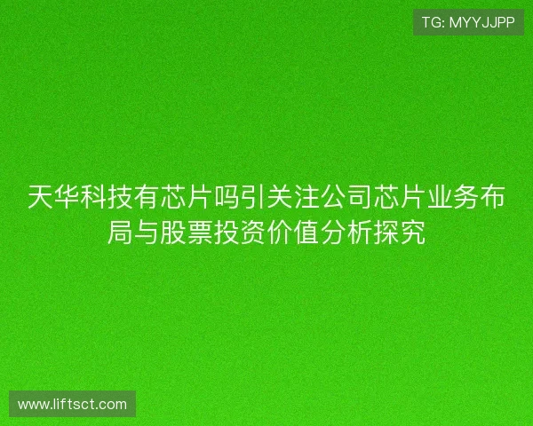 天华科技有芯片吗引关注公司芯片业务布局与股票投资价值分析探究